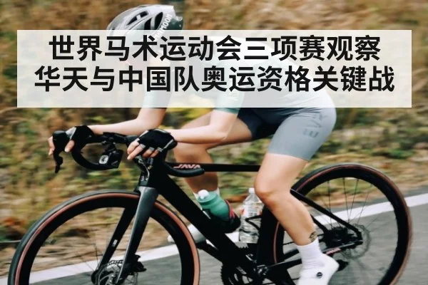 世界马术运动会三项赛观察 华天与中国队奥运资格关键战