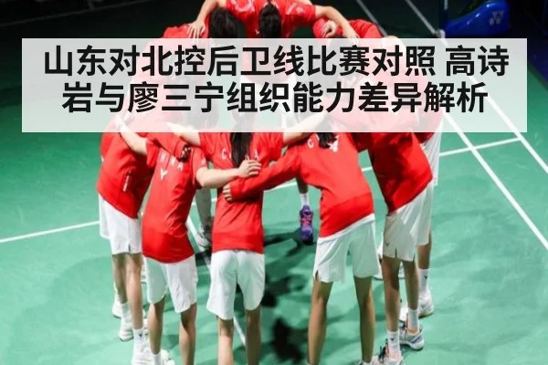 山东对北控后卫线比赛对照 高诗岩与廖三宁组织能力差异解析