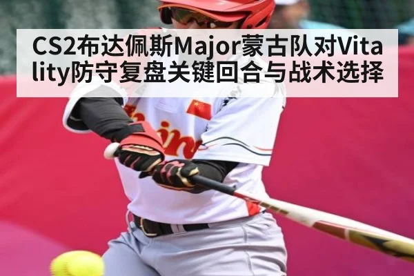 CS2布达佩斯Major蒙古队对Vitality防守复盘关键回合与战术选择